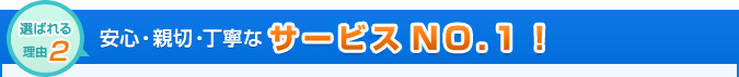 安心・親切・丁寧なサービスNO.1！