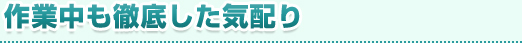 作業中も徹底した気配り